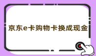 京东e卡购物卡换成现金的秘诀：京东卡变现